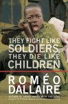 Daillaire_They Fight Like Soldiers (THEY FIGHT LIKE SOLDIERS, THEY DIE LIKE CHILDREN: The Global Quest to Eradicate the Use of Child Soldiers by Roméo Dallaire)