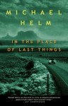 Michael Helm_In the Place of Last Things (IN THE PLACE OF LAST THINGS by Michael Helm)