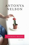 Nelson_Nothing Right_EDRev (NOTHING RIGHT by Antonya Nelson)
