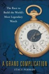A Grand Complication (A GRAND COMPLICATION: The Race to Build the World’s Most Legendary Watch by Stacy Perman)