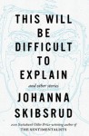 Skibsrud_Difficult to Explain_EDReview (THIS WILL BE DIFFICULT TO EXPLAIN by Johanna Skibsrud)