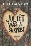 JULIET WAS A SURPRISE Bill Gaston (JULIET WAS A SURPRISE by Bill Gaston)
