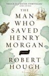 THE MAN WHO SAVED HENRY MORGAN Robert Hough (THE MAN WHO SAVED HENRY MORGAN by Robert Hough)