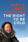 THE RIGHT TO BE COLD by Sheila Watt-Cloutier (THE RIGHT TO BE COLD by Sheila Watt-Cloutier)